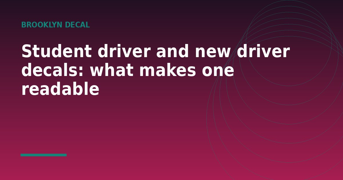 Student driver and new driver decals: what makes one readable - a guide from Brooklyn Decal